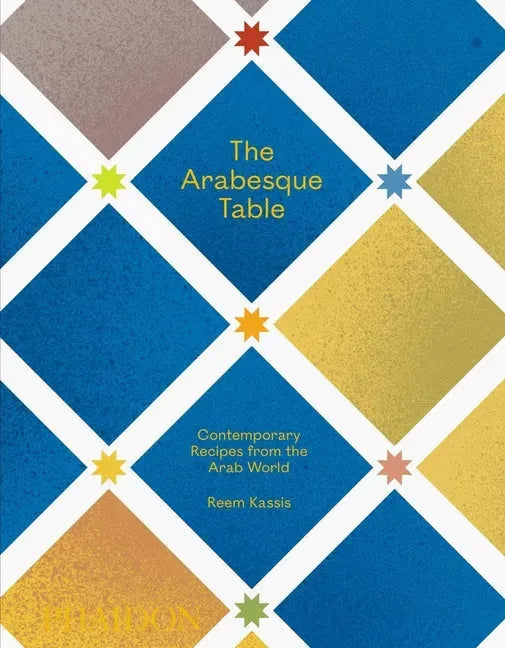 The Arabesque Table: Contemporary Recipes from the Arab World