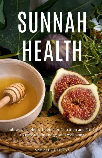 Sunnah Health: Embrace Prophetic Habits for Nutrition and Fitness to Boost Your Energy and Wellbeing