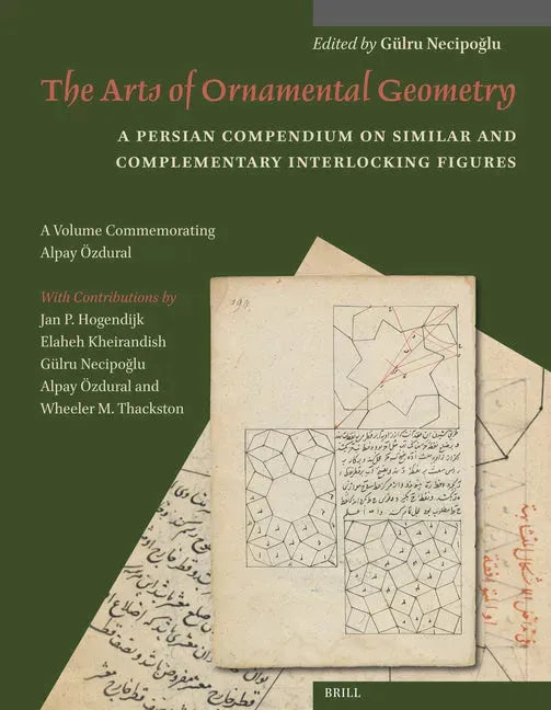 The Arts of Ornamental Geometry: A Persian Compendium on Similar and Complementary Interlocking Figures. a Volume Commemorating Alpay Özdural