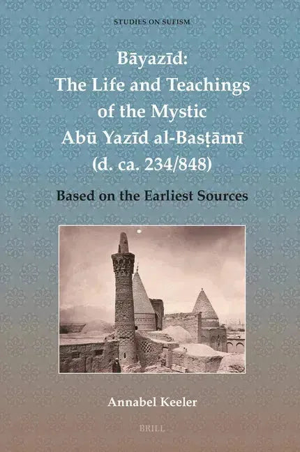 Bāyazīd: The Life and Teachings of the Mystic Abū Yazīd Al-Basṭāmī (D. Ca. 234/848): Based on the Earliest Sources