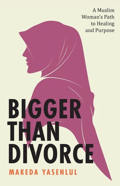 Bigger Than Divorce: A Muslim Woman's Path to Healing and Purpose
