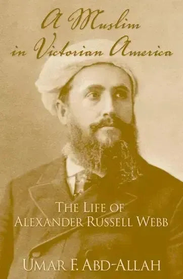 A Muslim in Victorian American: The Life of Alexander Russell Webb Oxford University Press