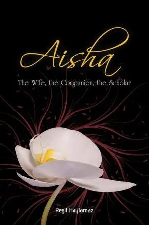 Aisha: The Wife, the Companion, the Scholar Tughra Books