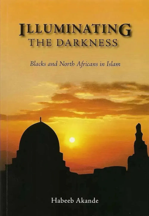 Illuminating the Darkness: Blacks and North Africans in Islam by Habeeb Akande book cover