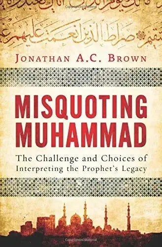Misquoting Muhammad The Challenge and Choices of Interpreting the Prophet's Legacy Oneworld Publications