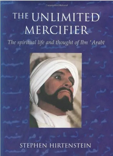 The Unlimited Mercifier: The Spiritual Life and Thought of Ibn 'Arabi Anqa Publishing