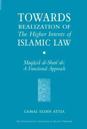 Towards Realization of the Higher Intents of Islamic Law: A Functional Approach of Maqasid al-Shari'ah International Institute of Islamic Thought
