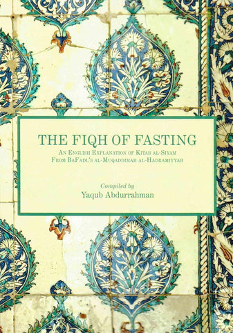 The Fiqh of Fasting: An English Explanation of Kitab al-Siyam from BaFadl’s al-Muqaddimah al-Hadramiyyah