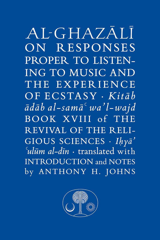 Al-Ghazali on Responses Proper to Listening to Music and the Experience of Ecstasy: Book XVIII of Ihya Ulum al-Din