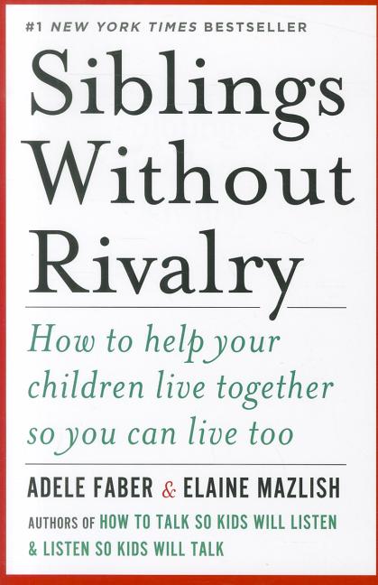 Siblings Without Rivalry: How to Help Your Children Live Together So You Can Live Too