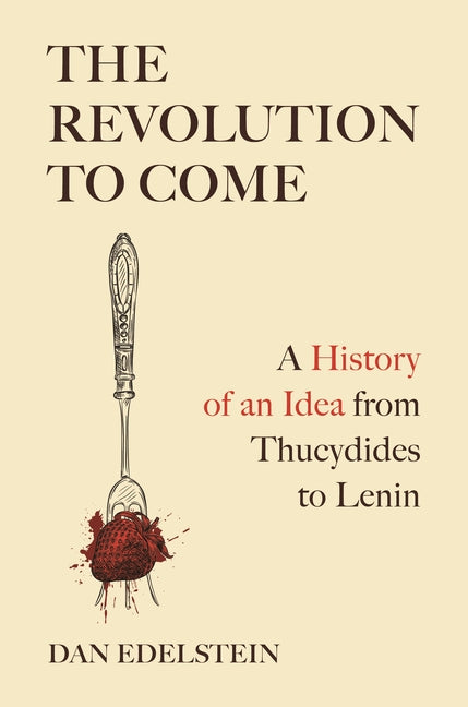 The Revolution to Come: A History of an Idea from Thucydides to Lenin