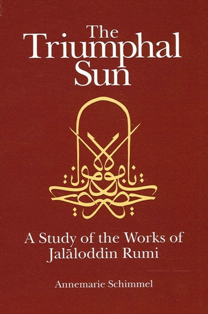 The Triumphal Sun: A Study of the Works of Jal&#257;loddin Rumi