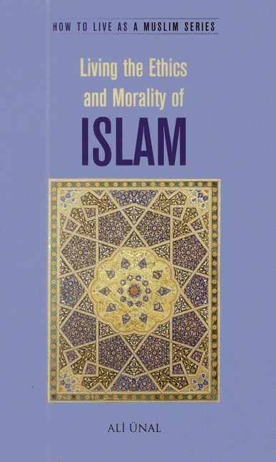 Living the Ethics and Morality of Islam: How to Live as a Muslim