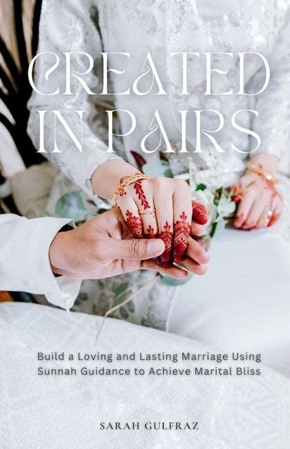 Created in Pairs: Build a Loving and Lasting Marriage Using Sunnah Guidance to Achieve Marital Bliss