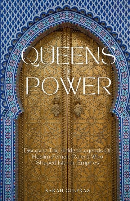 Queens of Power: Discover the Hidden Legends of Muslim Female Rulers Who Shaped Islamic Empires