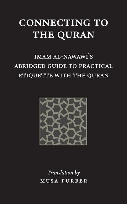 Connecting to the Quran: Imam al-Nawawi's Abridged Guide to Practical Etiquette with the Quran