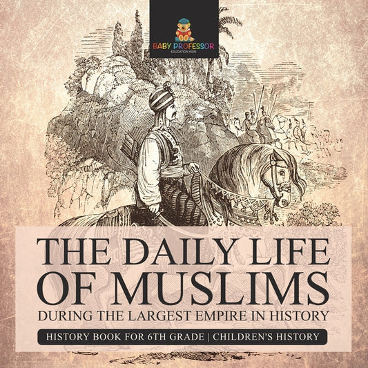The Daily Life of Muslims during The Largest Empire in History - History Book for 6th Grade Children's History