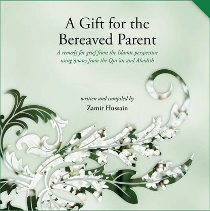 A Gift for the Bereaved Parent: A remedy for grief from the Islamic perspective using quotes from the Qur'an and Hadith