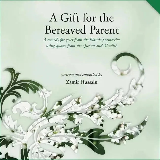 A Gift for the Bereaved Parent: A remedy for grief from the Islamic perspective using quotes from the Qur'an and Hadith by Zamir Hussain book cover