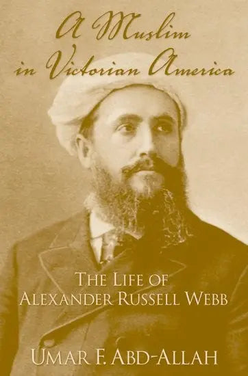 A Muslim in Victorian American: The Life of Alexander Russell Webb Oxford University Press