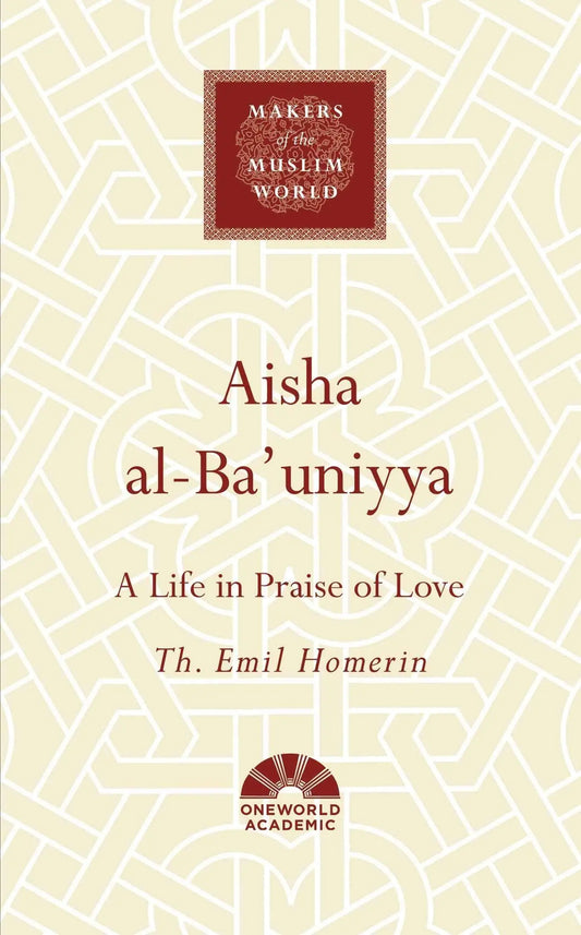 Aisha al-Ba'uniyya: A Life in Praise of Love (Makers of the Muslim World)