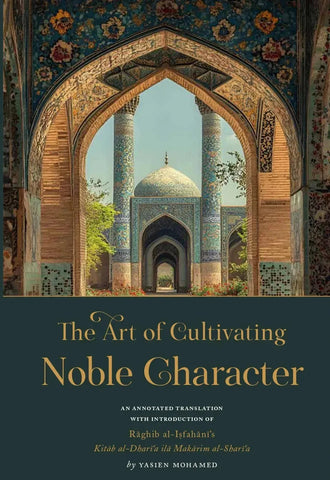 The Art of Cultivating Noble Character: Raghib al-Isfahani's Kitab al-Dhari'a ila Makarim al-Shari'a by al-Raghib al-Isfahani book cover