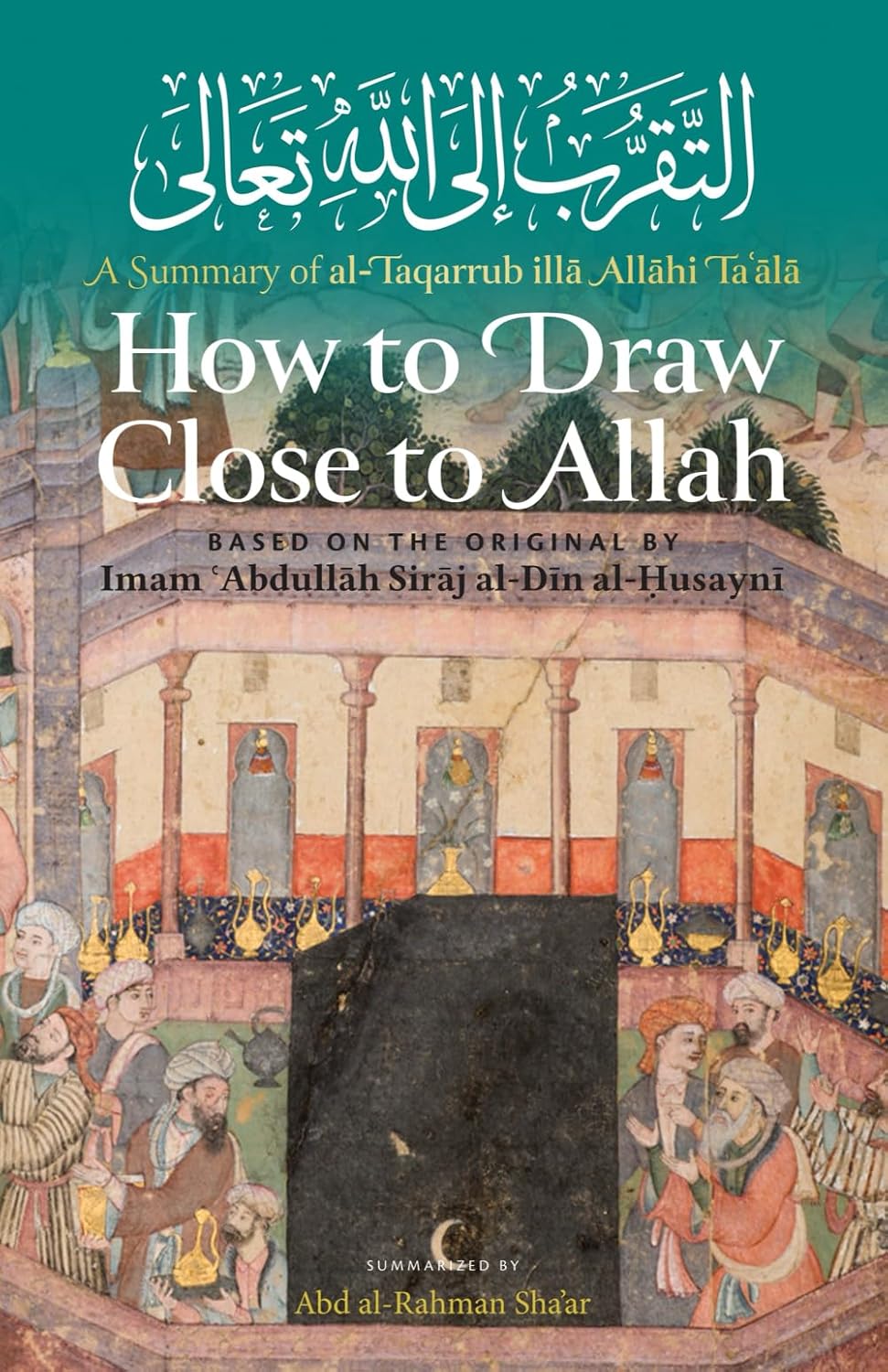 How to Draw Close to Allah: A Summary of al-Taqarrub illa Allahi Ta'ala