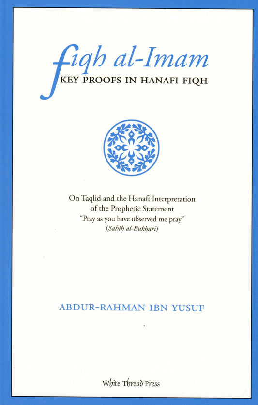Fiqh Al-Imam: Key Proofs in Hanafi Fiqh White Thread Press