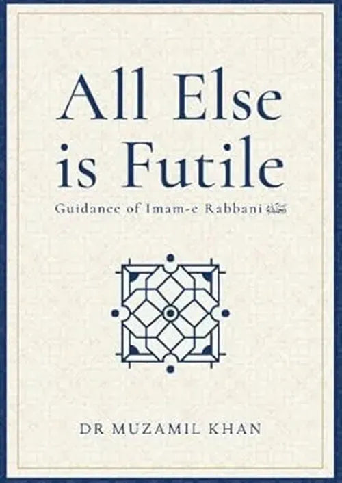 All Else Is Futile: Guidance of Imam-e Rabbani by Muzamil Khan book cover