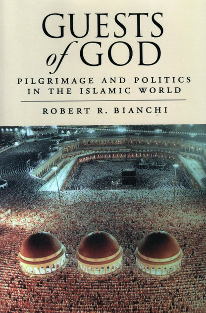 Guests of God - Pilgrimage and Politics in the Islamic World