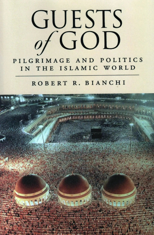 Guests of God - Pilgrimage and Politics in the Islamic World by Robert Bianchi book cover