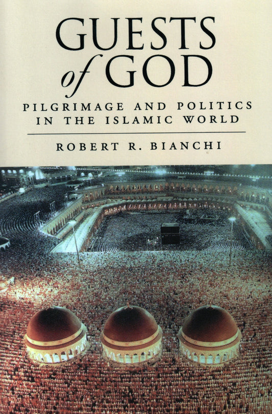 Guests of God - Pilgrimage and Politics in the Islamic World