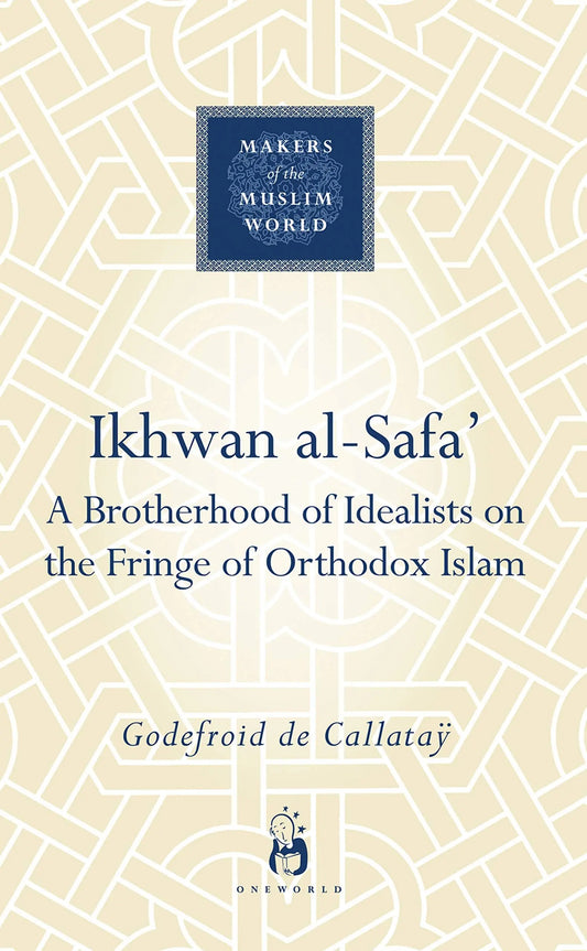 Ikhwan al-Safa': A Brotherhood of Idealists on the Fringe of Orthodox Islam (Makers of the Muslim World Series)