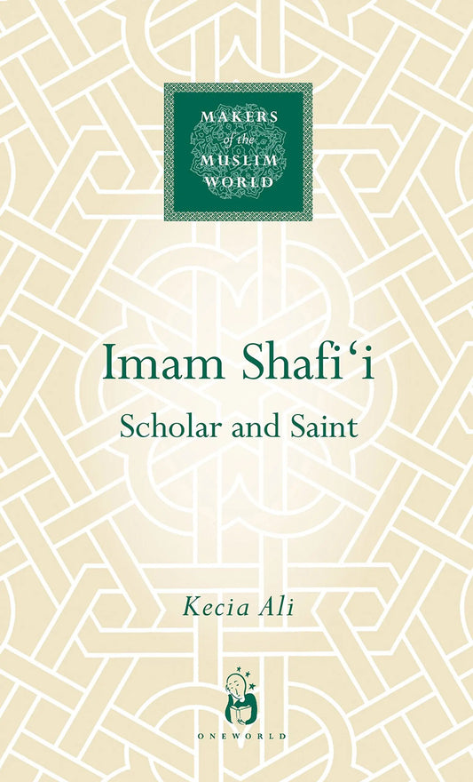 Imam Shafi'i: Scholar and Saint (Makers of the Muslim World Series)