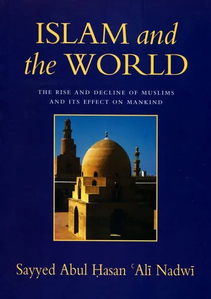 Islam and the World: The Rise and Decline of Muslims and Its Effect on Mankind UK Islamic Academy