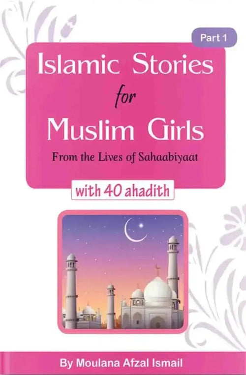 Islamic Stories For Muslim Girls: Part 1 - From The Lives Of Sahaabiyaat With 40 Ahadith by Afzal Ismail book cover