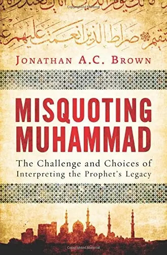 Misquoting Muhammad  The Challenge and Choices of Interpreting the Prophet's Legacy Oneworld Publications