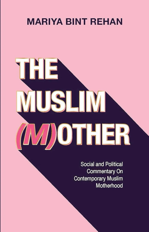The Muslim (M)other Social and Political Commentary on Contemporary Muslim Motherhood by Mariya bint Rehan book cover