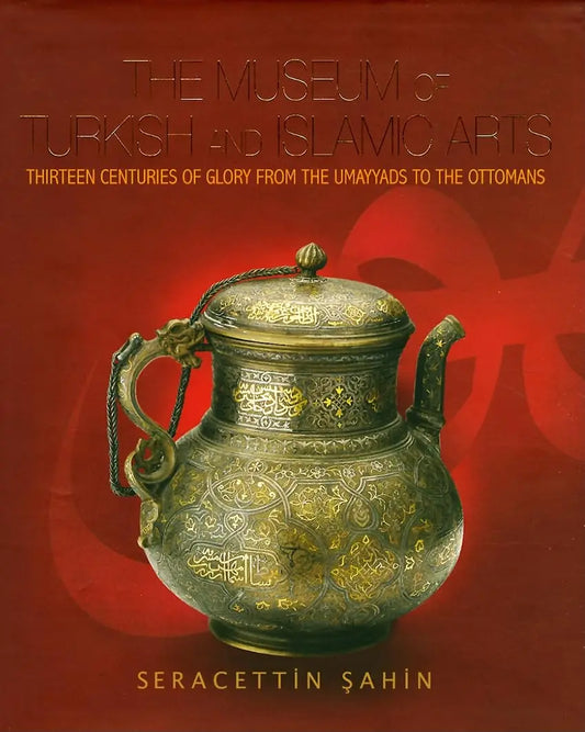 Museum of Turkish & Islamic Arts: Thirteen Centuries of Glory from the Umayyads to the Ottomans Tughra Books