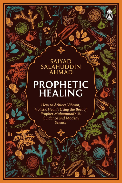 Prophetic Healing: How to Achieve Vibrant, Holistic Health Using the Best of Prophet Muhammads Guidance and Modern Science by Saiyad Salahuddin Ahmad book cover