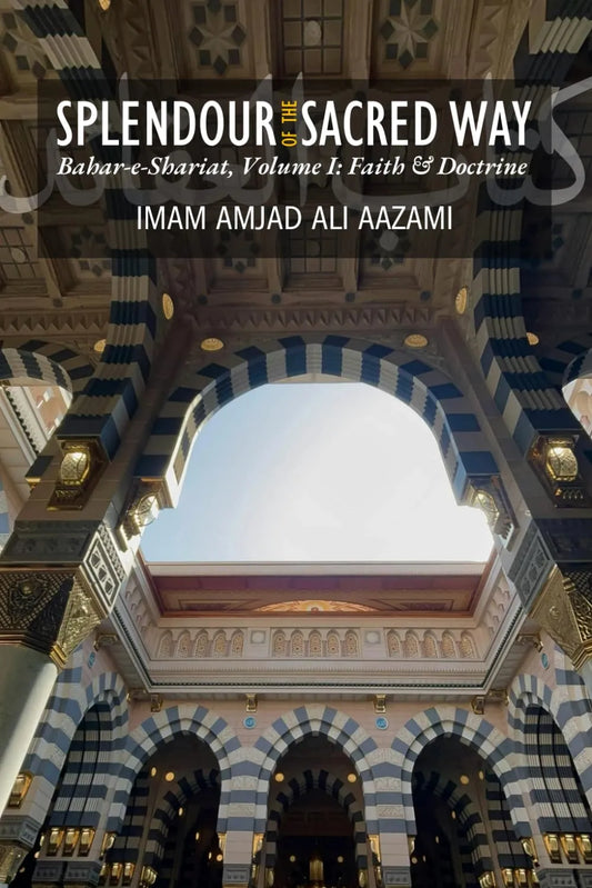 Splendour of the Sacred Way: Bahar-e-Shariat, Volume One: Faith & Doctrine