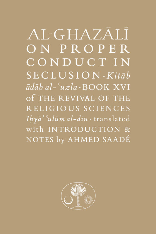 Al-Ghazali on Proper Conduct in Seclusion: Book XVI of Ihya Ulum al-Din