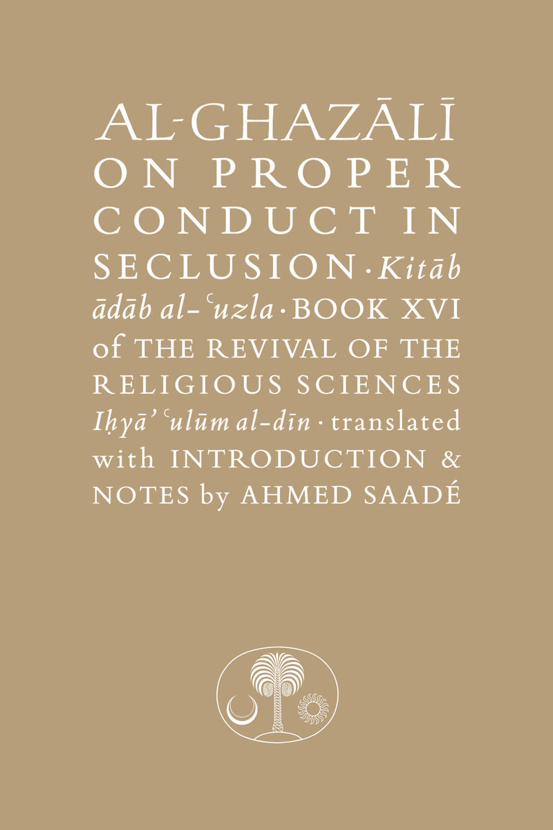 Al-Ghazali on Proper Conduct in Seclusion: Book XVI of Ihya Ulum al-Din