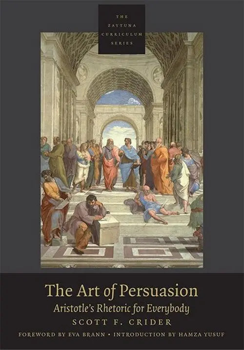 The Art of Persuasion Aristotle's Rhetoric for Everybody (The Zaytuna Curriculum Series)