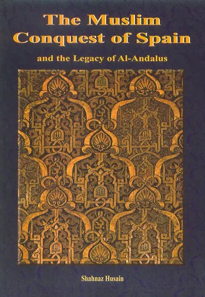 The Muslim Conquest of Spain and the Legacy of Al-Andalus Taha Publishers