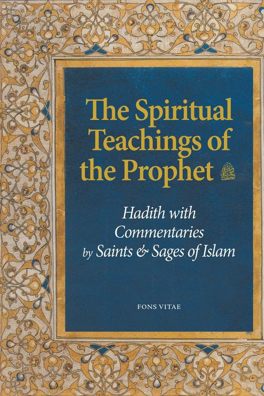 The Spiritual Teachings of the Prophet: Hadith with Commentaries by Saints & Sages of Islam Fons Vitae