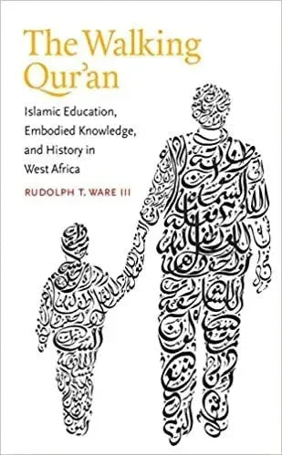 The Walking Qur'an: Islamic Education, Embodied Knowledge, and History in West Africa by Rudolph Bilal Ware book cover