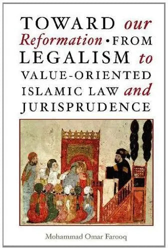 Toward Our Reformation: From Legalism to Value-Oriented Islamic Law and Jurisprudence