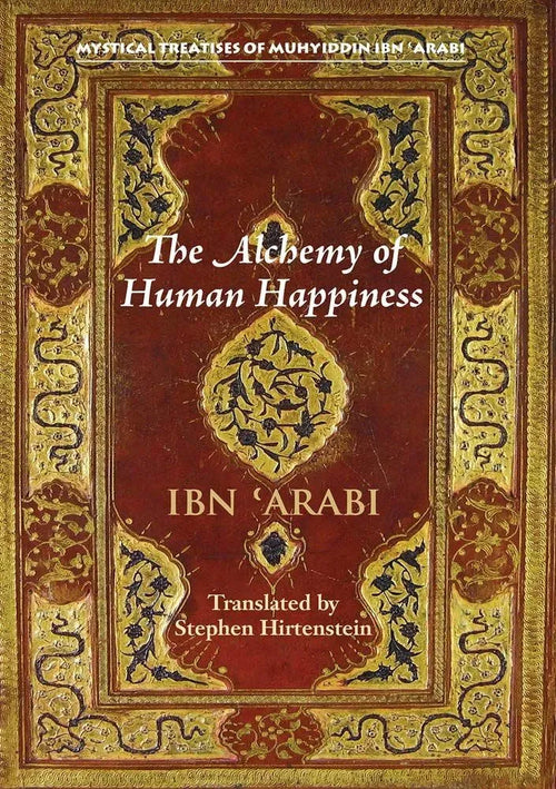 The Alchemy of Human Happiness (Mystical Treatises of Muhyiddin Ibn 'Arabi)