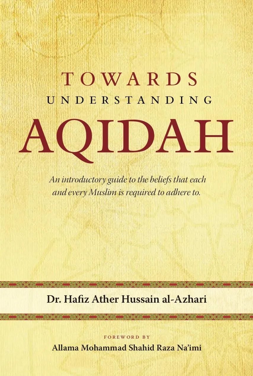 TOWARDS UNDERSTANDING AQIDAH: introductory guide to the beliefs that each and every Muslim is required to adhere to